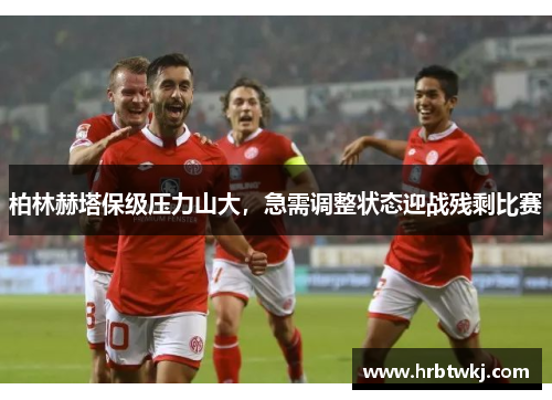 柏林赫塔保级压力山大，急需调整状态迎战残剩比赛